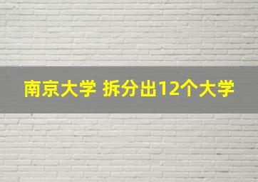 南京大学 拆分出12个大学